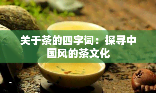 关于茶的四字词：探寻中国风的茶文化