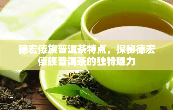 德宏傣族普洱茶特点，探秘德宏傣族普洱茶的独特魅力