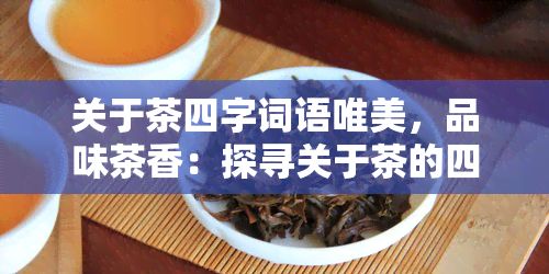 关于茶四字词语唯美，品味茶香：探寻关于茶的四字词语唯美世界