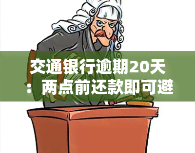 交通银行逾期20天：两点前还款即可避免进一步处罚