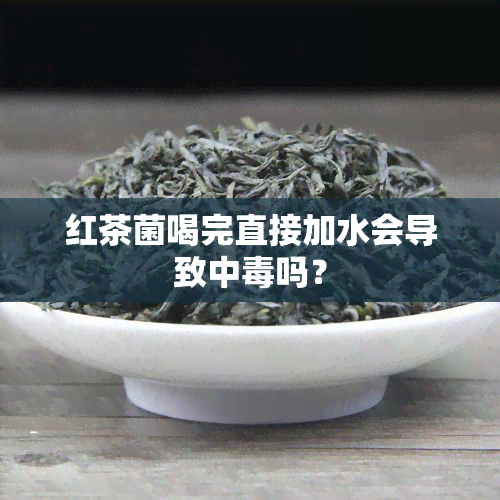 红茶菌喝完直接加水会导致中吗？