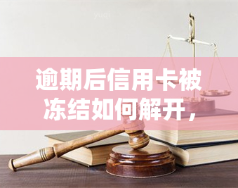 逾期后信用卡被冻结如何解开，信用卡逾期导致冻结？教你如何解除冻结