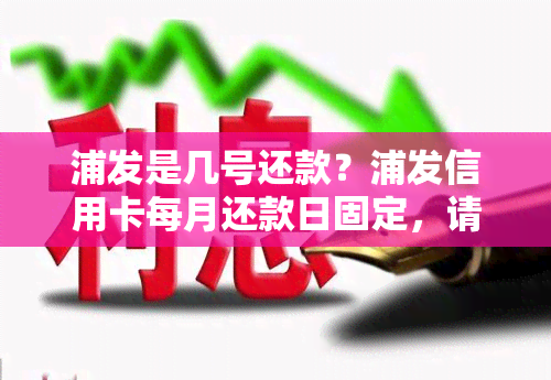 浦发是几号还款？浦发信用卡每月还款日固定，请留意账单并按时足额还款，以免产生逾期费用。建议在还款日前一天晚上12点前完成还款操作，以确保资金到账并避免逾期。