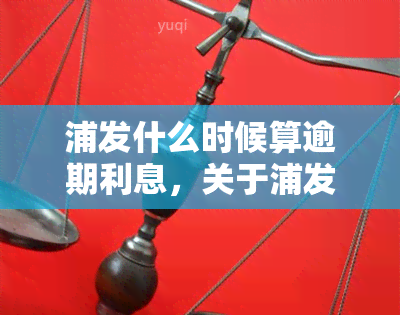 浦发什么时候算逾期利息，关于浦发银行逾期利息的计算时间，你需要知道什么？