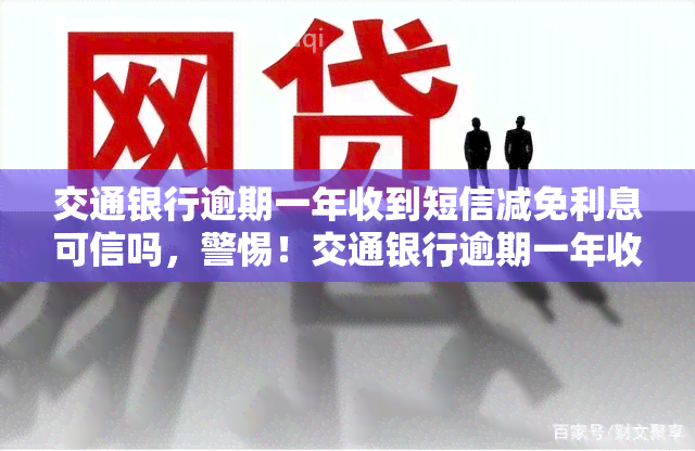 交通银行逾期一年收到短信减免利息可信吗，警惕！交通银行逾期一年收到减免利息短信，是否可信？