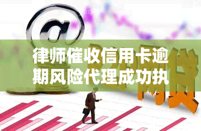 律师信用卡逾期风险代理成功执行回款比例，提高信用卡逾期效率：律师代理的成功执行回款比例分析