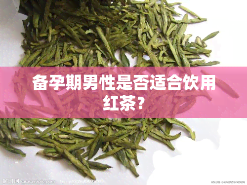 备孕期男性是否适合饮用红茶？