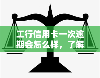 工行信用卡一次逾期会怎么样，了解工行信用卡一次逾期的后果