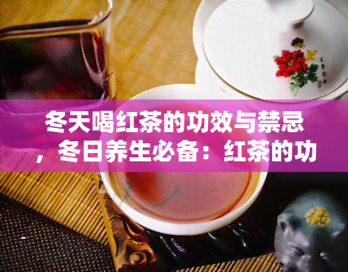 冬天喝红茶的功效与禁忌，冬日养生必备：红茶的功效与饮用禁忌全解析