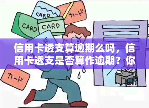 信用卡透支算逾期么吗，信用卡透支是否算作逾期？你需要知道的一切