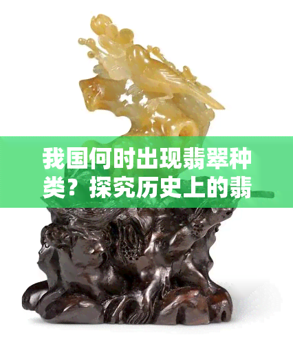 我国何时出现翡翠种类？探究历史上的翡翠发展脉络