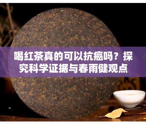 喝红茶真的可以抗癌吗？探究科学证据与春雨健观点