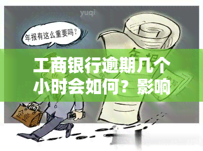 工商银行逾期几个小时会如何？影响、是否会停卡？