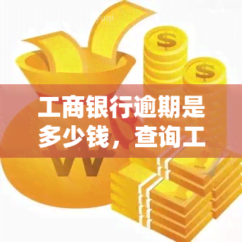 工商银行逾期是多少钱，查询工商银行逾期欠款金额