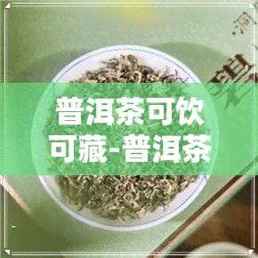 普洱茶可饮可藏-普洱茶可以冷藏喝吗