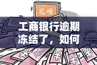 工商银行逾期冻结了，如何解冻银行卡？