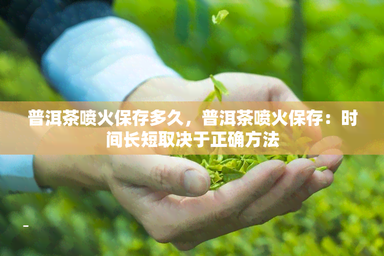 普洱茶喷火保存多久，普洱茶喷火保存：时间长短取决于正确方法