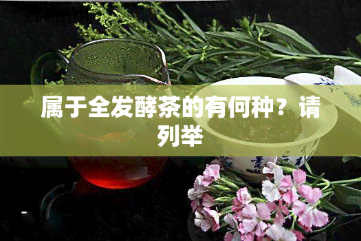 属于全发酵茶的有何种？请列举