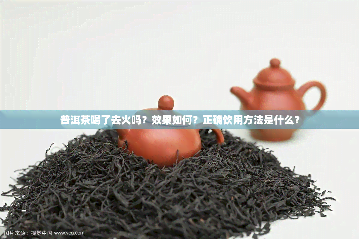 普洱茶喝了去火吗？效果如何？正确饮用方法是什么？