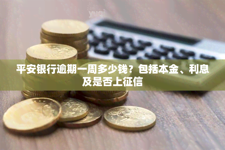 平安银行逾期一周多少钱？包括本金、利息及是否上