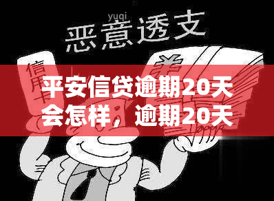 平安信贷逾期20天会怎样，逾期20天：平安信贷可能会采取哪些行动？