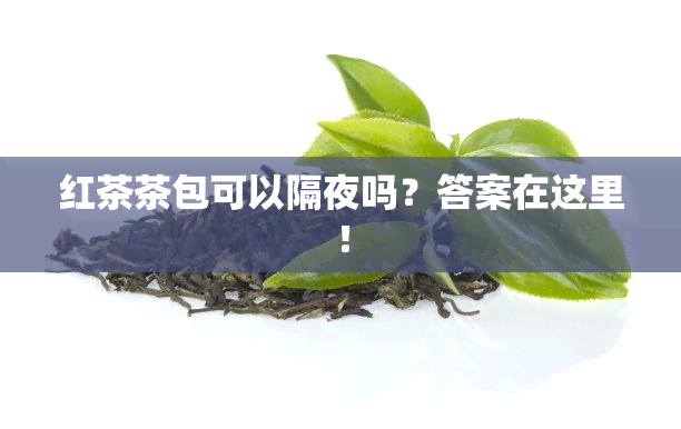 红茶茶包可以隔夜吗？答案在这里！