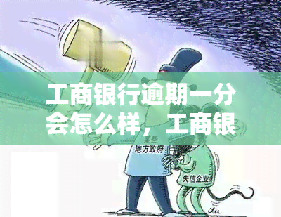 工商银行逾期一分会怎么样，工商银行逾期一分会产生哪些后果？