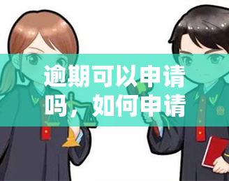 逾期可以申请吗，如何申请的期还款？