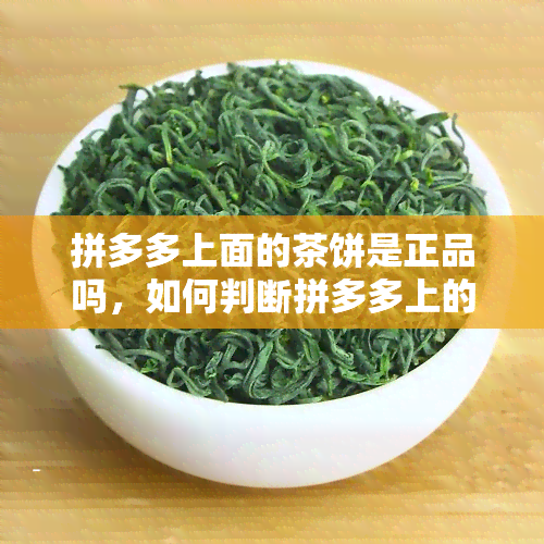 拼多多上面的茶饼是正品吗，如何判断拼多多上的茶饼是否为正品？