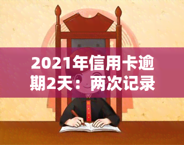 2021年信用卡逾期2天：两次记录影响严重