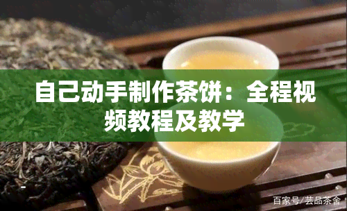 自己动手制作茶饼：全程视频教程及教学