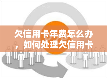 欠信用卡年费怎么办，如何处理欠信用卡年费的问题？