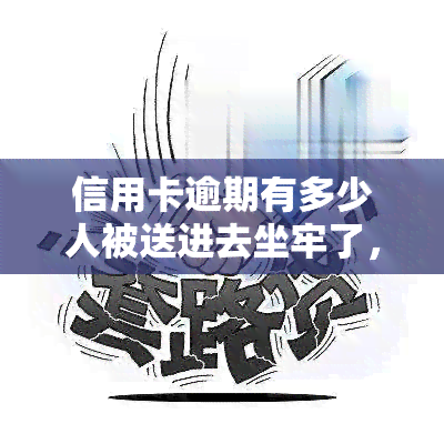 信用卡逾期有多少人被送进去坐牢了，信用卡逾期：究竟有多少人因此而锒铛入狱？