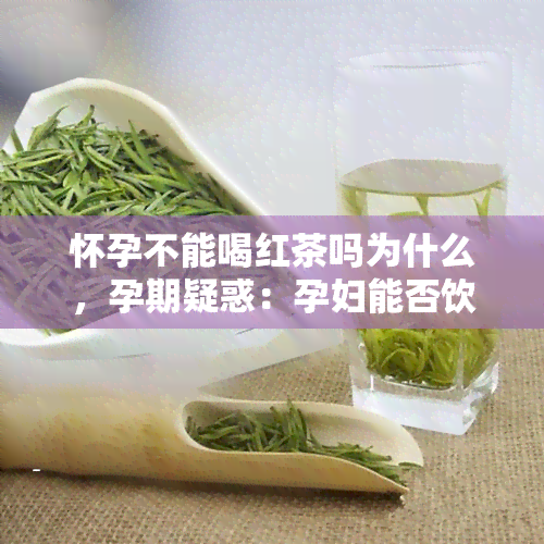 怀孕不能喝红茶吗为什么，孕期疑惑：孕妇能否饮用红茶？原因解析