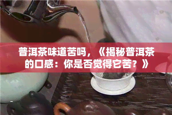 普洱茶味道苦吗，《揭秘普洱茶的口感：你是否觉得它苦？》