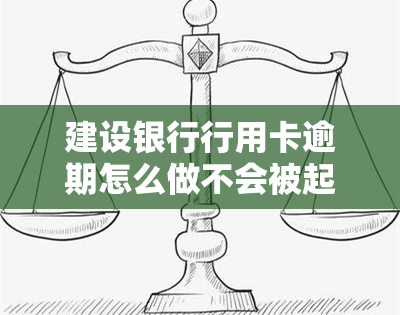 建设银行行用卡逾期怎么做不会被起诉，避免被起诉：建设银行信用卡逾期处理指南