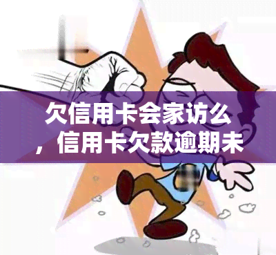 欠信用卡会家访么，信用卡欠款逾期未还，银行是否会进行家访？