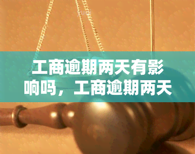 工商逾期两天有影响吗，工商逾期两天会带来什么影响？