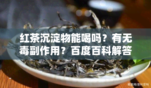 红茶沉淀物能喝吗？有无副作用？百度百科解答