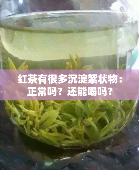 红茶有很多沉淀絮状物：正常吗？还能喝吗？