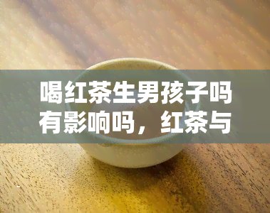 喝红茶生男孩子吗有影响吗，红茶与生育：真的能增加男孩出生几率吗？