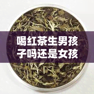 喝红茶生男孩子吗还是女孩，红茶与婴儿性别：喝红茶能预测胎儿性别吗？