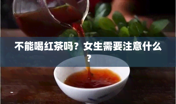 不能喝红茶吗？女生需要注意什么？