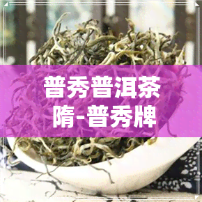 普秀普洱茶 隋-普秀牌普洱茶