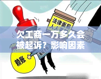 欠工商一万多久会被起诉？影响因素及可能结果解析