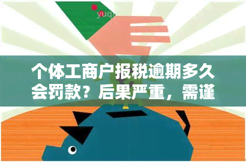 个体工商户报税逾期多久会罚款？后果严重，需谨处理！