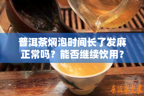 普洱茶焖泡时间长了发麻正常吗？能否继续饮用？