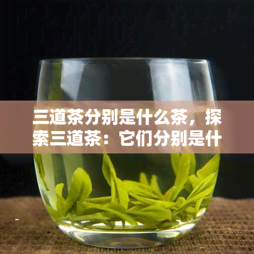 三道茶分别是什么茶，探索三道茶：它们分别是什么茶？