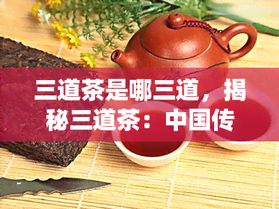 三道茶是哪三道，揭秘三道茶：中国传统饮品的神秘配方