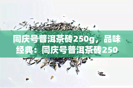 同庆号普洱茶砖250g，品味经典：同庆号普洱茶砖250g，带你领略云南普洱的魅力